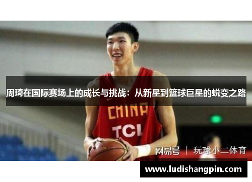 周琦在国际赛场上的成长与挑战：从新星到篮球巨星的蜕变之路