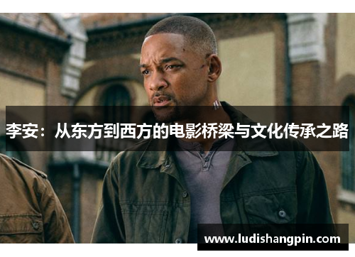 李安：从东方到西方的电影桥梁与文化传承之路
