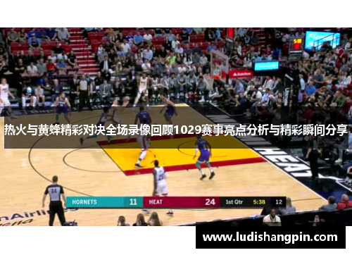 热火与黄蜂精彩对决全场录像回顾1029赛事亮点分析与精彩瞬间分享