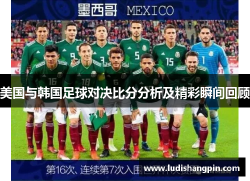 美国与韩国足球对决比分分析及精彩瞬间回顾